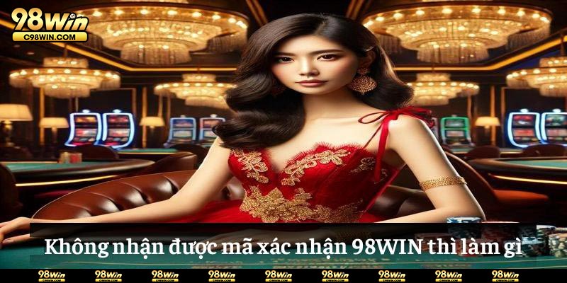 Không nhận được mã xác nhận 98WIN thì làm gì